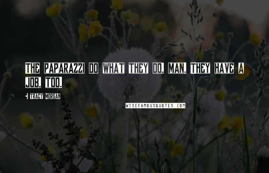 Tracy Morgan Quotes: The paparazzi do what they do, man. They have a job, too.