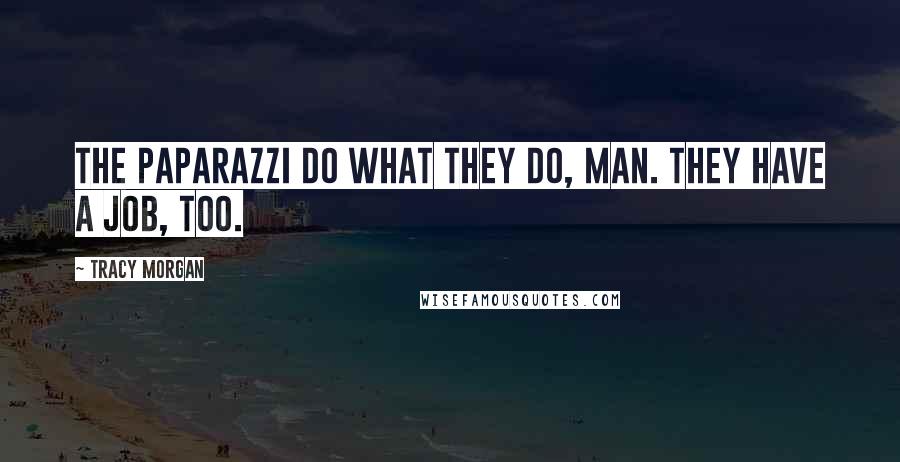 Tracy Morgan Quotes: The paparazzi do what they do, man. They have a job, too.