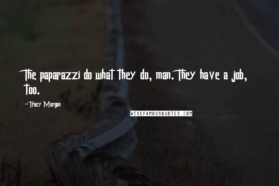 Tracy Morgan Quotes: The paparazzi do what they do, man. They have a job, too.