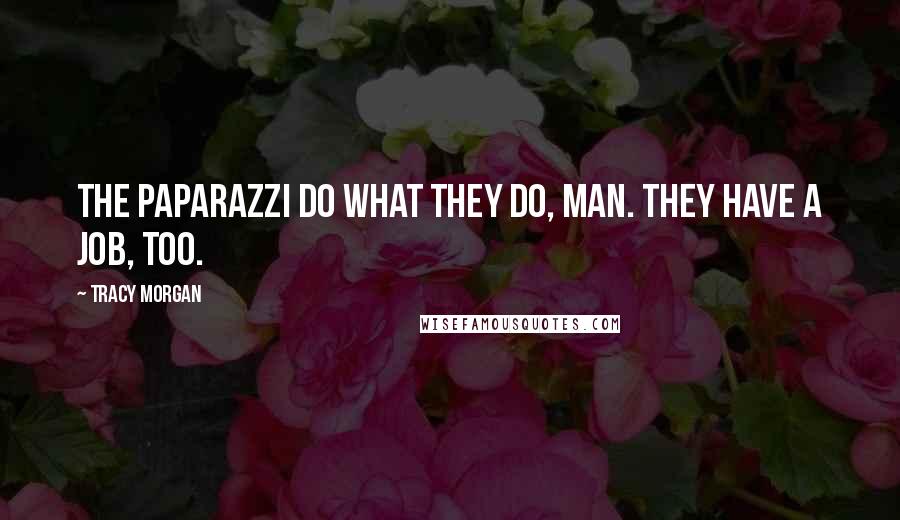 Tracy Morgan Quotes: The paparazzi do what they do, man. They have a job, too.