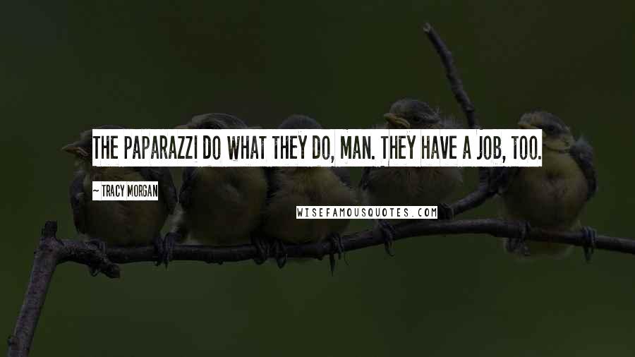 Tracy Morgan Quotes: The paparazzi do what they do, man. They have a job, too.