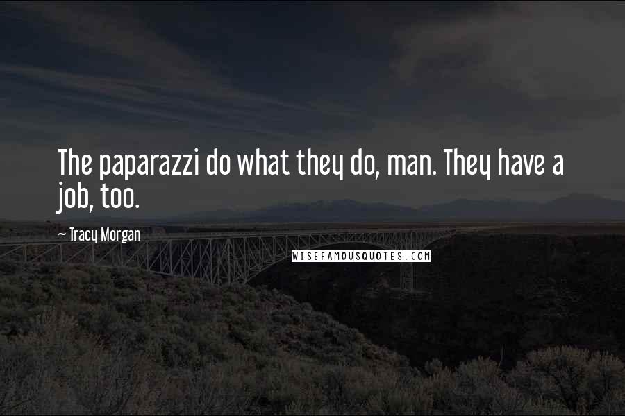 Tracy Morgan Quotes: The paparazzi do what they do, man. They have a job, too.