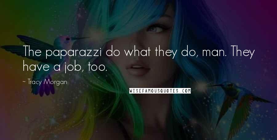 Tracy Morgan Quotes: The paparazzi do what they do, man. They have a job, too.