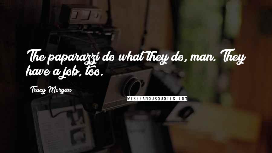 Tracy Morgan Quotes: The paparazzi do what they do, man. They have a job, too.