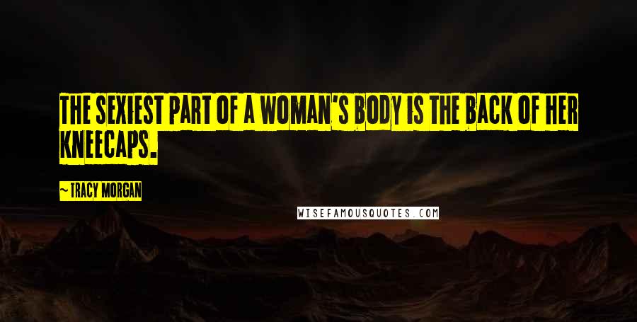 Tracy Morgan Quotes: The sexiest part of a woman's body is the back of her kneecaps.