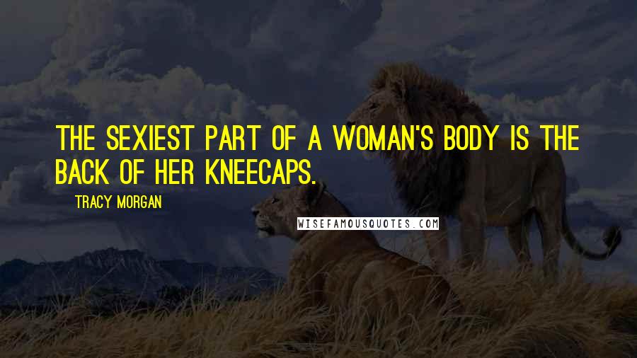 Tracy Morgan Quotes: The sexiest part of a woman's body is the back of her kneecaps.