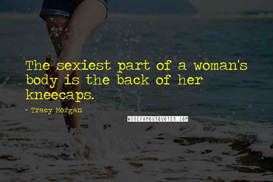 Tracy Morgan Quotes: The sexiest part of a woman's body is the back of her kneecaps.