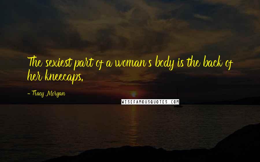 Tracy Morgan Quotes: The sexiest part of a woman's body is the back of her kneecaps.