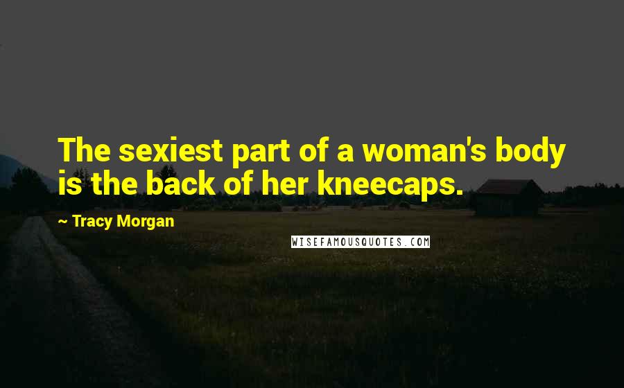Tracy Morgan Quotes: The sexiest part of a woman's body is the back of her kneecaps.