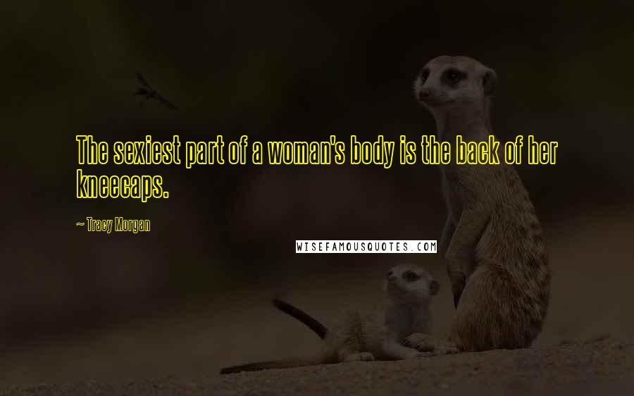 Tracy Morgan Quotes: The sexiest part of a woman's body is the back of her kneecaps.