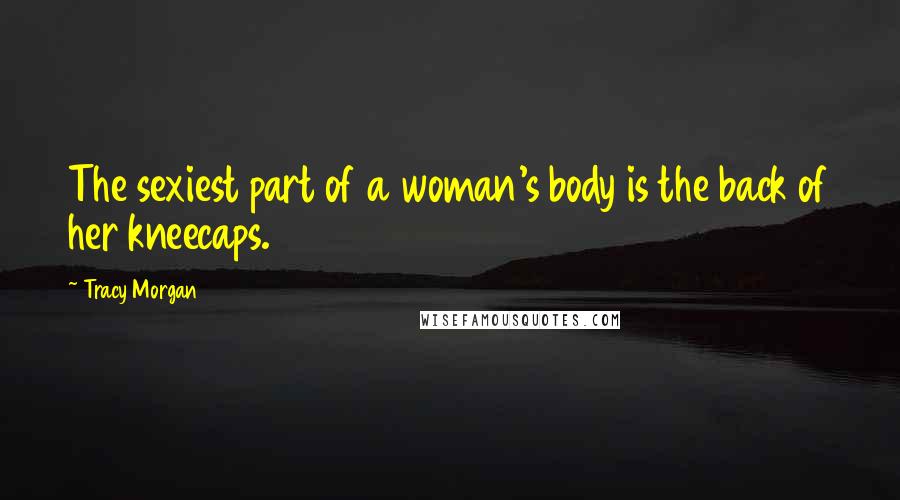 Tracy Morgan Quotes: The sexiest part of a woman's body is the back of her kneecaps.