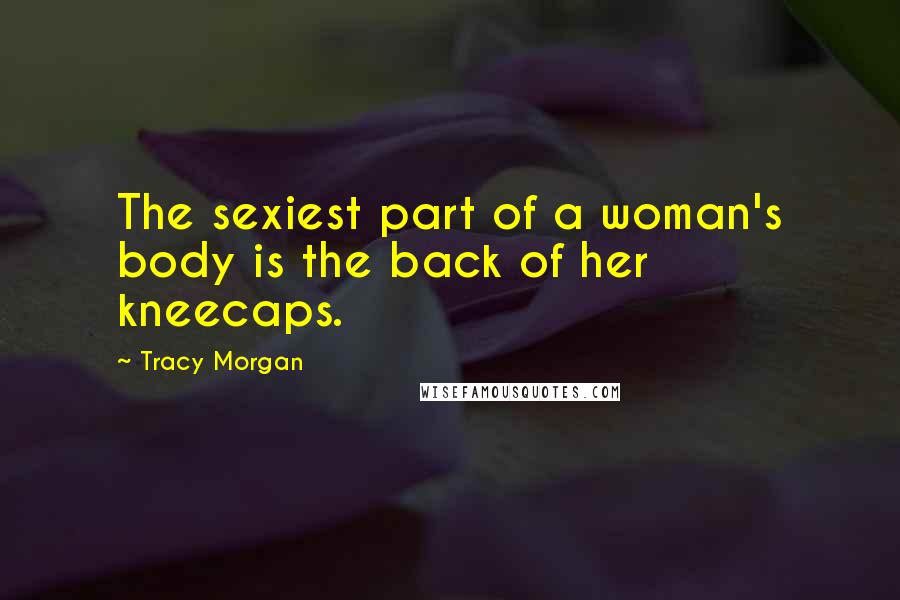 Tracy Morgan Quotes: The sexiest part of a woman's body is the back of her kneecaps.
