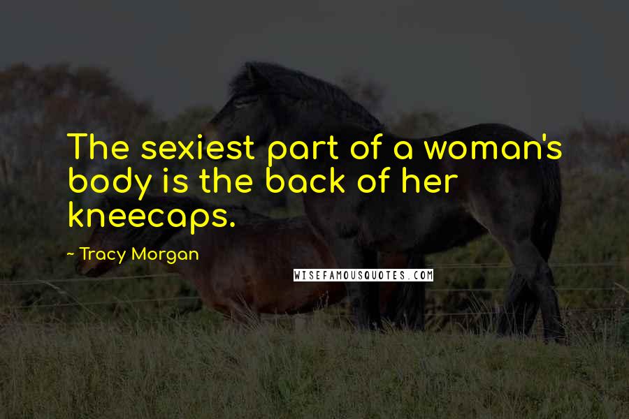 Tracy Morgan Quotes: The sexiest part of a woman's body is the back of her kneecaps.