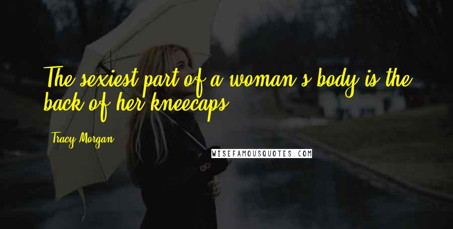 Tracy Morgan Quotes: The sexiest part of a woman's body is the back of her kneecaps.