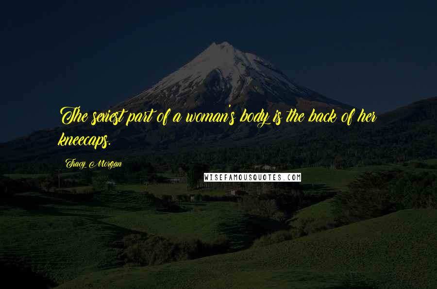 Tracy Morgan Quotes: The sexiest part of a woman's body is the back of her kneecaps.