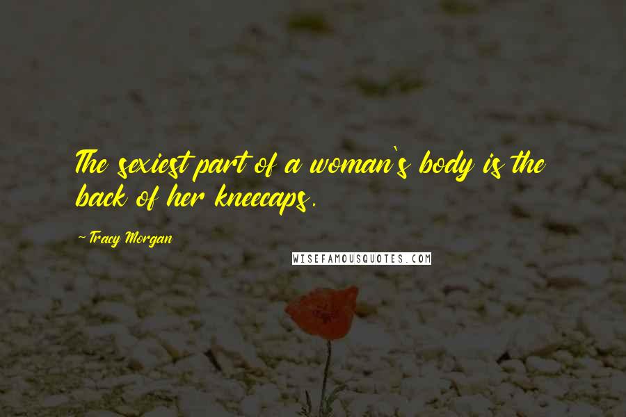 Tracy Morgan Quotes: The sexiest part of a woman's body is the back of her kneecaps.