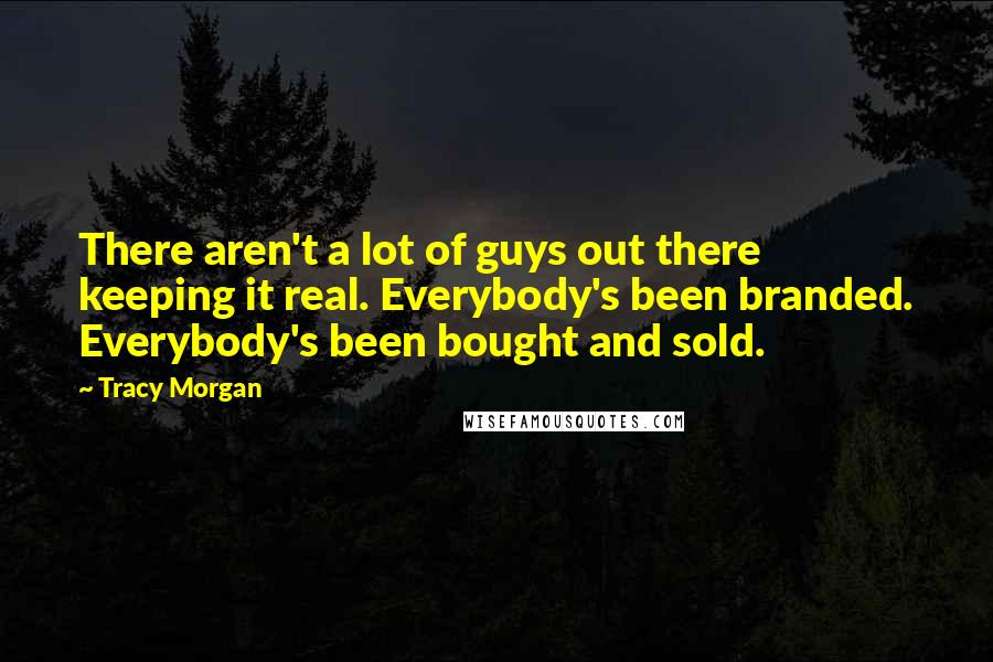 Tracy Morgan Quotes: There aren't a lot of guys out there keeping it real. Everybody's been branded. Everybody's been bought and sold.