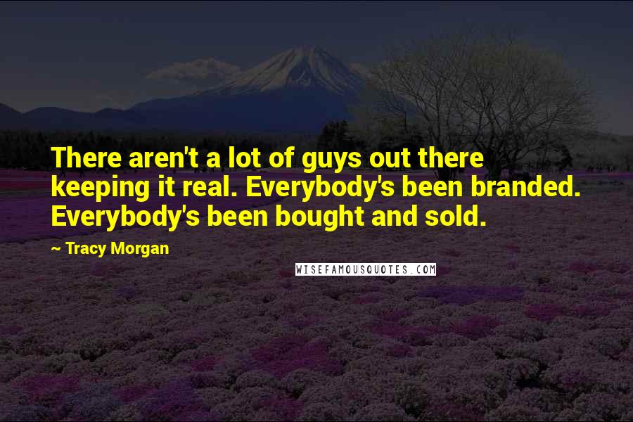 Tracy Morgan Quotes: There aren't a lot of guys out there keeping it real. Everybody's been branded. Everybody's been bought and sold.