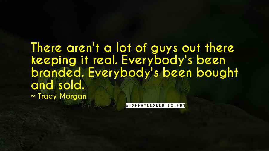 Tracy Morgan Quotes: There aren't a lot of guys out there keeping it real. Everybody's been branded. Everybody's been bought and sold.