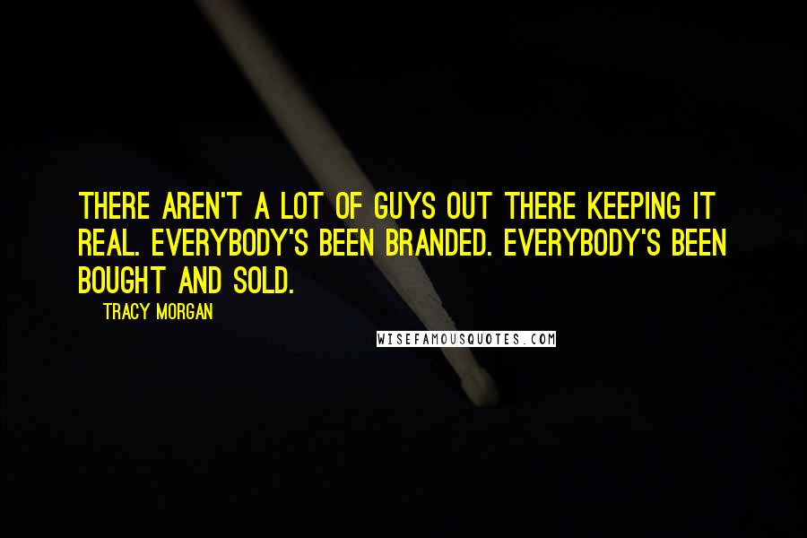 Tracy Morgan Quotes: There aren't a lot of guys out there keeping it real. Everybody's been branded. Everybody's been bought and sold.