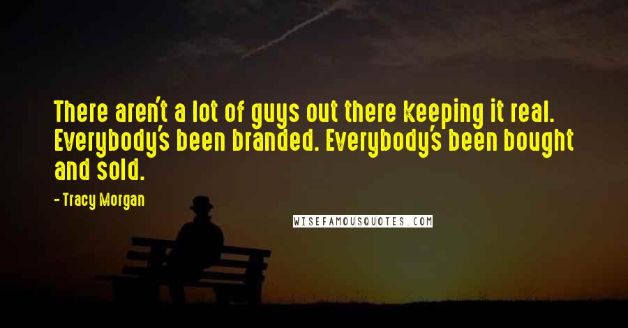 Tracy Morgan Quotes: There aren't a lot of guys out there keeping it real. Everybody's been branded. Everybody's been bought and sold.