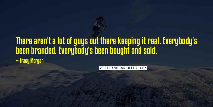 Tracy Morgan Quotes: There aren't a lot of guys out there keeping it real. Everybody's been branded. Everybody's been bought and sold.