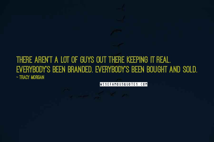 Tracy Morgan Quotes: There aren't a lot of guys out there keeping it real. Everybody's been branded. Everybody's been bought and sold.