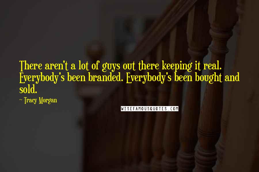 Tracy Morgan Quotes: There aren't a lot of guys out there keeping it real. Everybody's been branded. Everybody's been bought and sold.