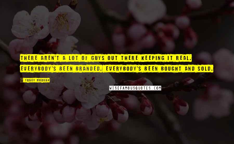 Tracy Morgan Quotes: There aren't a lot of guys out there keeping it real. Everybody's been branded. Everybody's been bought and sold.