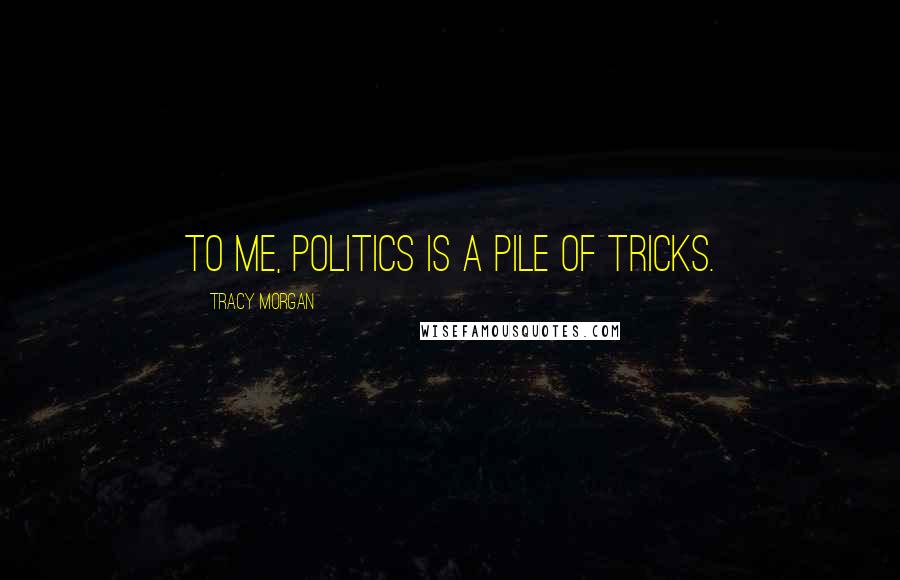 Tracy Morgan Quotes: To me, politics is a pile of tricks.