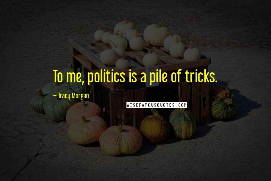 Tracy Morgan Quotes: To me, politics is a pile of tricks.