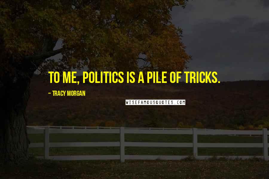 Tracy Morgan Quotes: To me, politics is a pile of tricks.