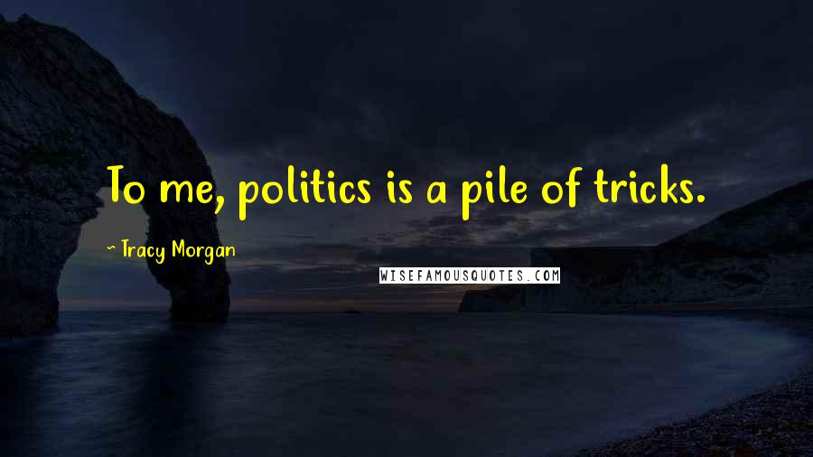 Tracy Morgan Quotes: To me, politics is a pile of tricks.