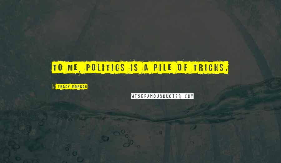 Tracy Morgan Quotes: To me, politics is a pile of tricks.