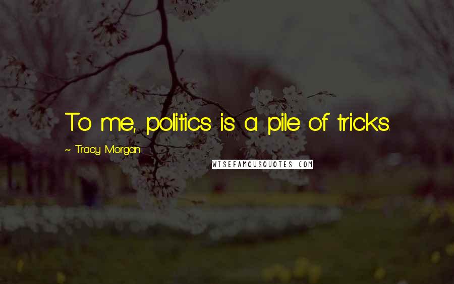 Tracy Morgan Quotes: To me, politics is a pile of tricks.