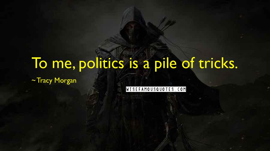 Tracy Morgan Quotes: To me, politics is a pile of tricks.