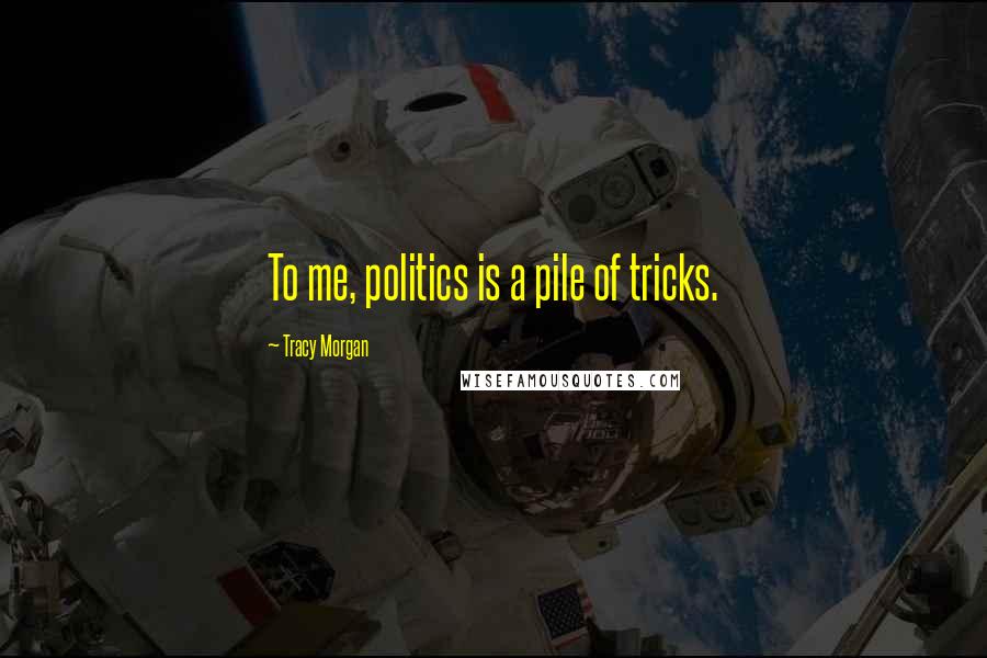 Tracy Morgan Quotes: To me, politics is a pile of tricks.