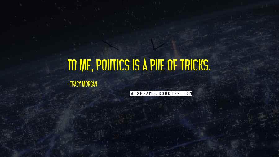 Tracy Morgan Quotes: To me, politics is a pile of tricks.