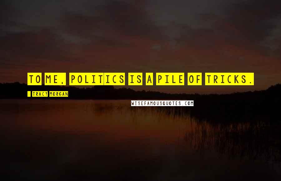 Tracy Morgan Quotes: To me, politics is a pile of tricks.