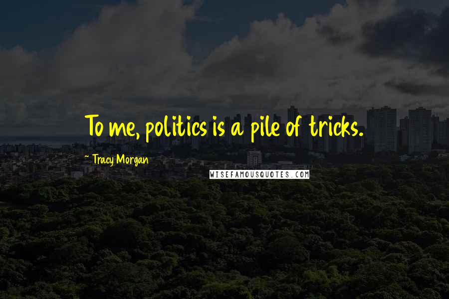 Tracy Morgan Quotes: To me, politics is a pile of tricks.