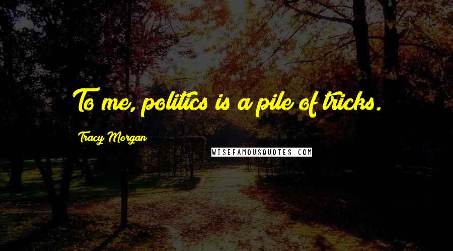 Tracy Morgan Quotes: To me, politics is a pile of tricks.