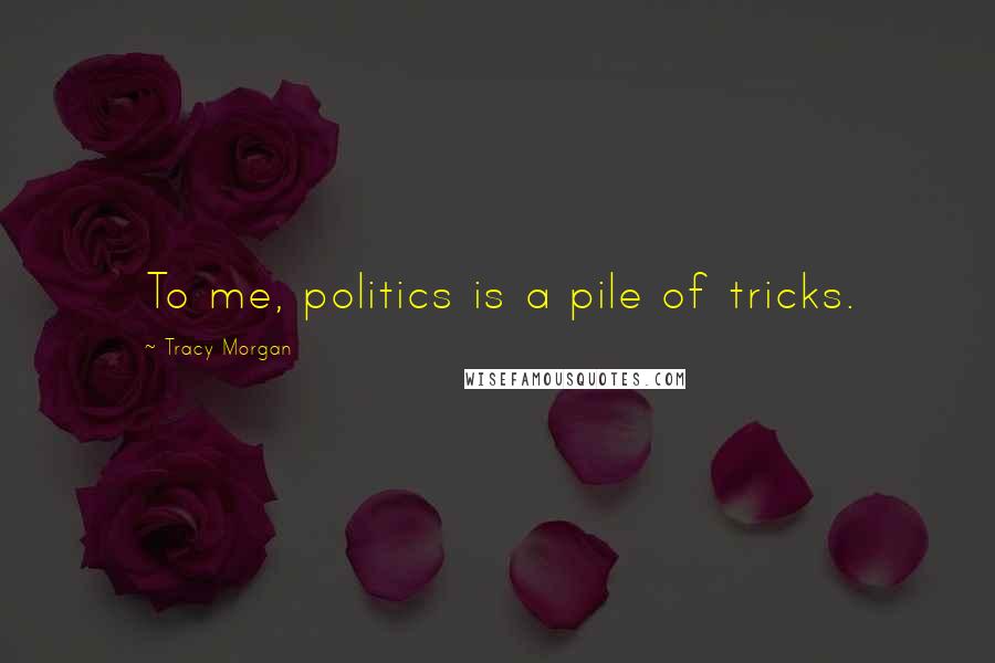 Tracy Morgan Quotes: To me, politics is a pile of tricks.