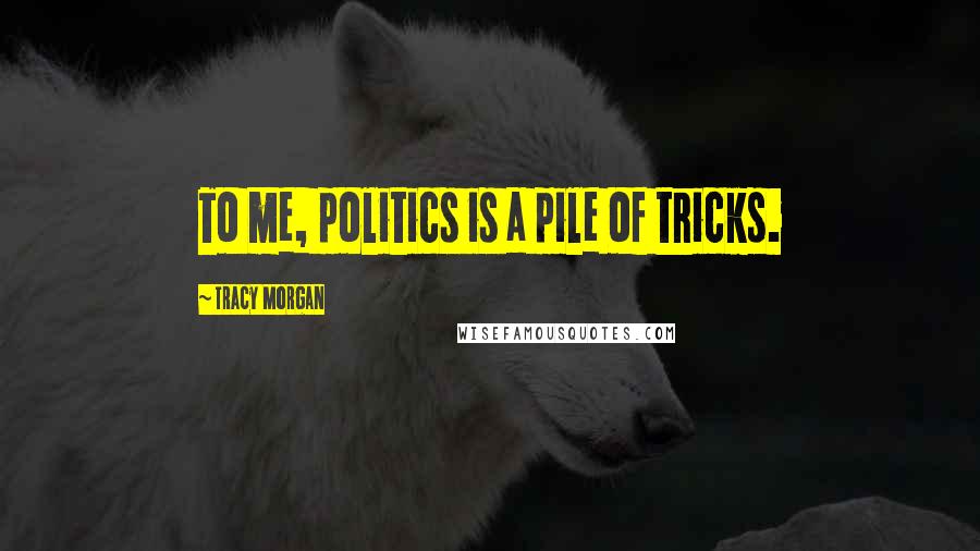 Tracy Morgan Quotes: To me, politics is a pile of tricks.