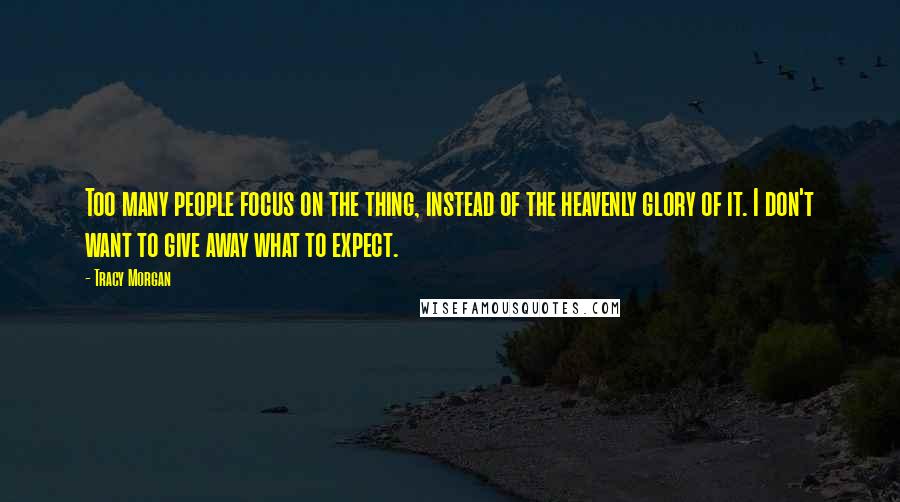 Tracy Morgan Quotes: Too many people focus on the thing, instead of the heavenly glory of it. I don't want to give away what to expect.