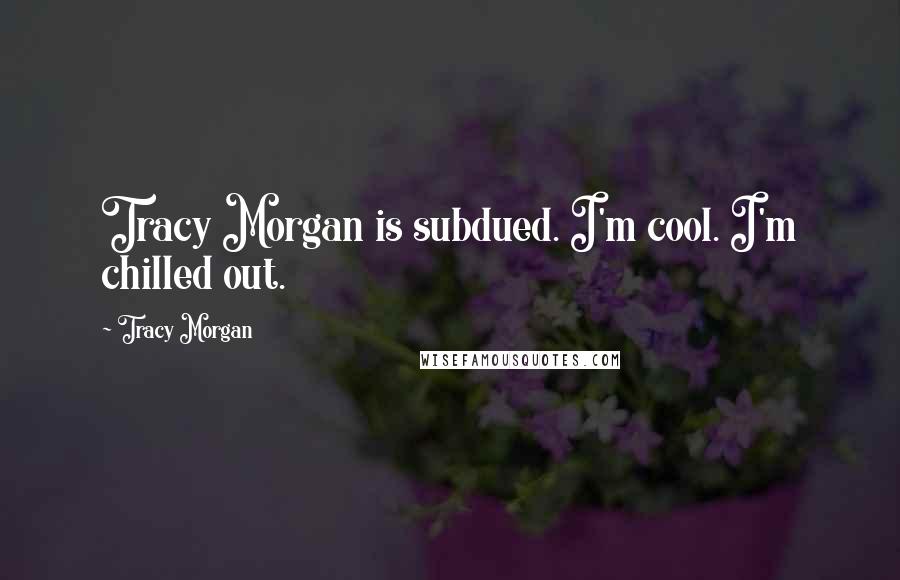 Tracy Morgan Quotes: Tracy Morgan is subdued. I'm cool. I'm chilled out.