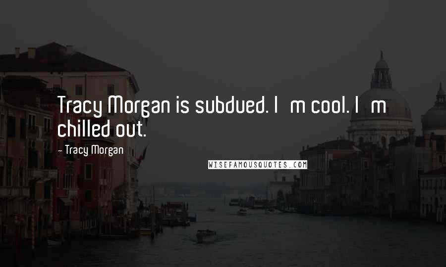 Tracy Morgan Quotes: Tracy Morgan is subdued. I'm cool. I'm chilled out.