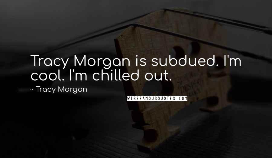 Tracy Morgan Quotes: Tracy Morgan is subdued. I'm cool. I'm chilled out.