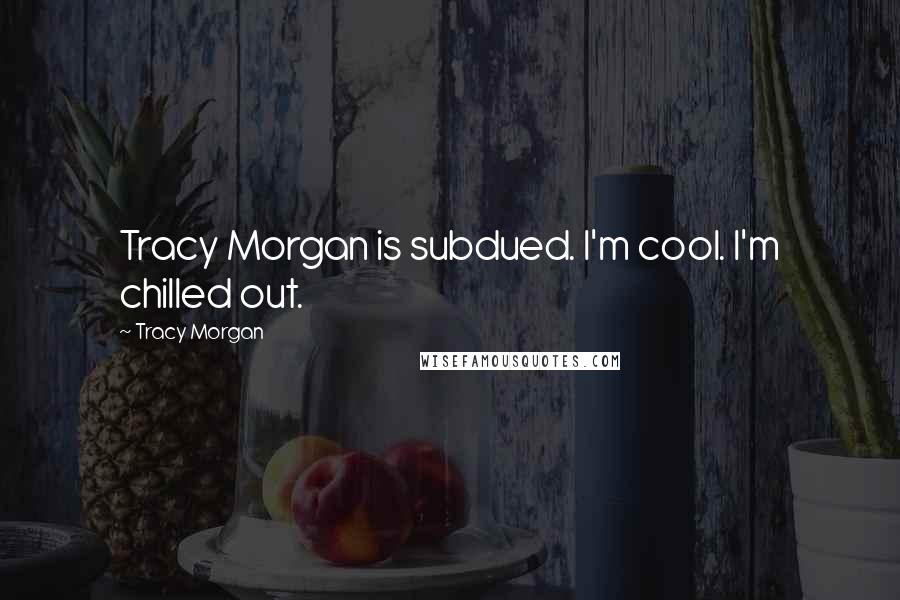 Tracy Morgan Quotes: Tracy Morgan is subdued. I'm cool. I'm chilled out.