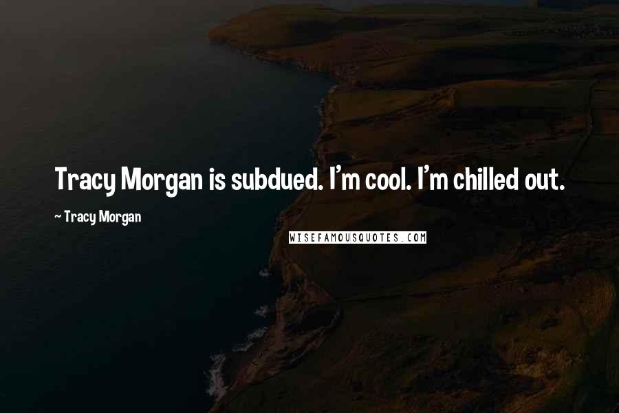 Tracy Morgan Quotes: Tracy Morgan is subdued. I'm cool. I'm chilled out.