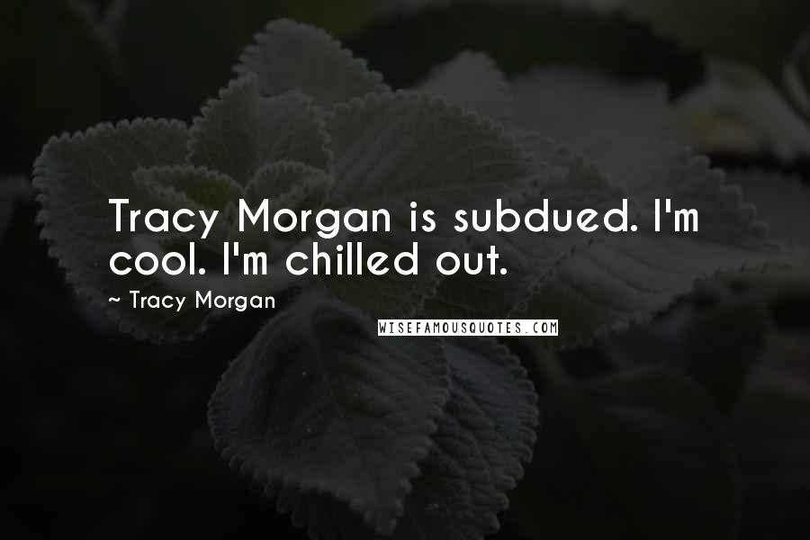 Tracy Morgan Quotes: Tracy Morgan is subdued. I'm cool. I'm chilled out.